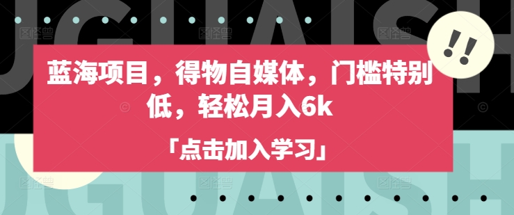 蓝海项目，得物自媒体，门槛特别低，轻松月入6k-资源宝库