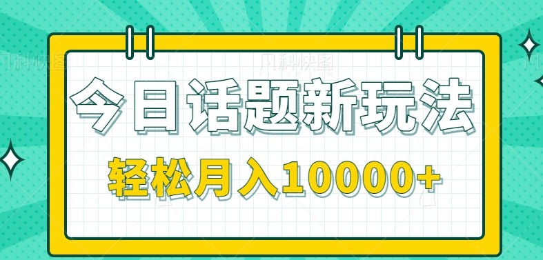 今日话题新玩法,零成本零门槛单条作品百万流量,月入10000+-资源宝库