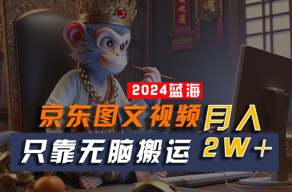 2024最新蓝海项目，只靠无脑搬运，不需要剪辑，有手就会，京东图文视频，每月亲测2w+-资源宝库