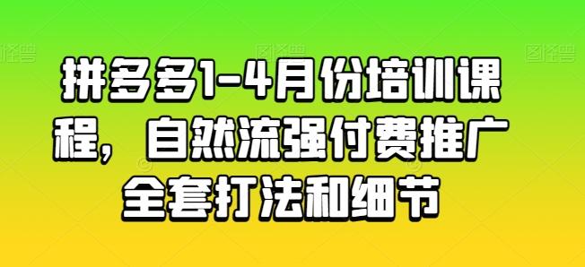 拼多多1-4月份培训课程，自然流强付费推广全套打法和细节-资源宝库