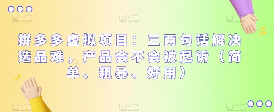 拼多多虚拟项目：三两句话解决选品难，产品会不会被起诉（简单、粗暴、好用）-资源宝库