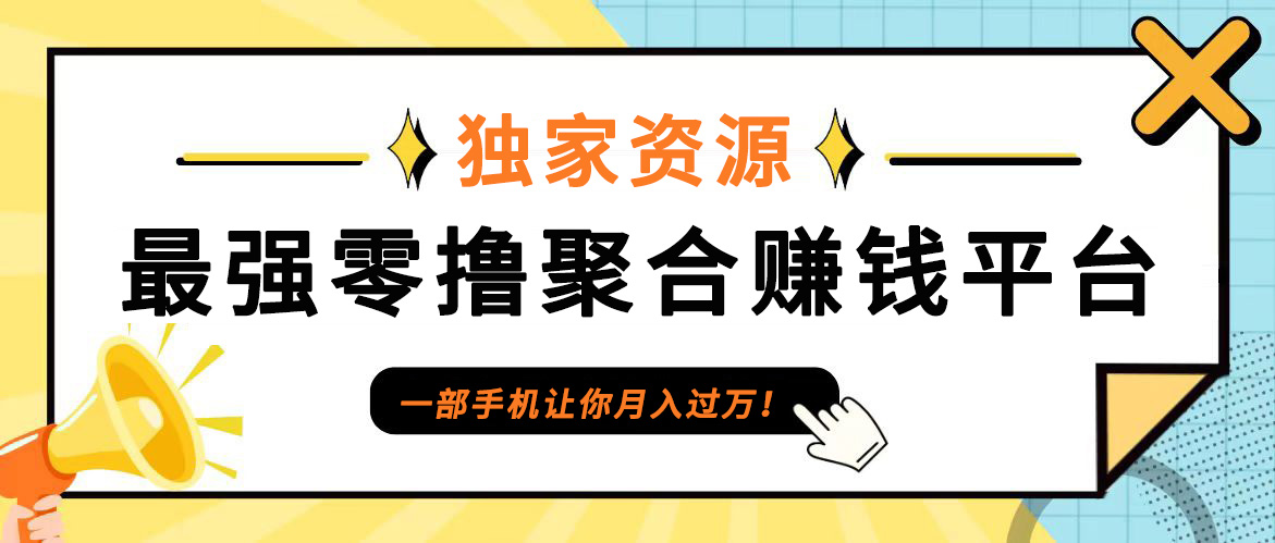 【首码】最强0撸聚合赚钱平台(独家资源),单日单机100+，代理对接，扶持置顶-资源宝库