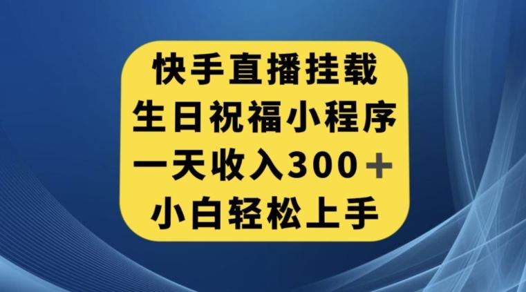 快手挂载生日祝福小程序，一天收入300+，小白轻松上手【揭秘】-资源宝库