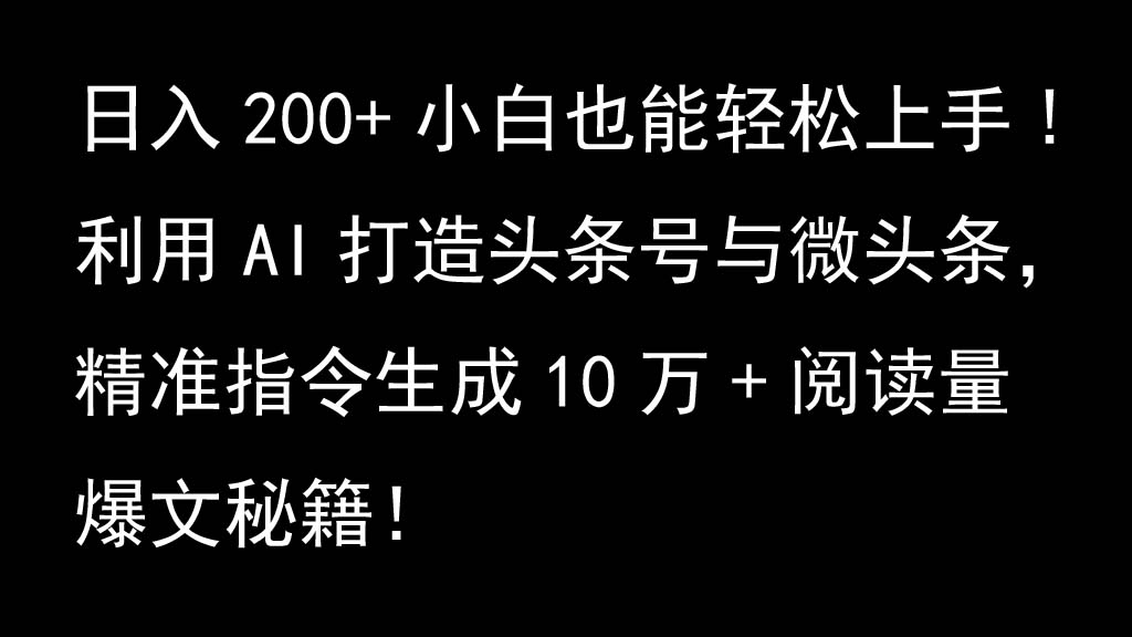利用AI打造头条号与微头条，精准指令生成10万+阅读量爆文秘籍！日入200+小白也能轻…-资源宝库