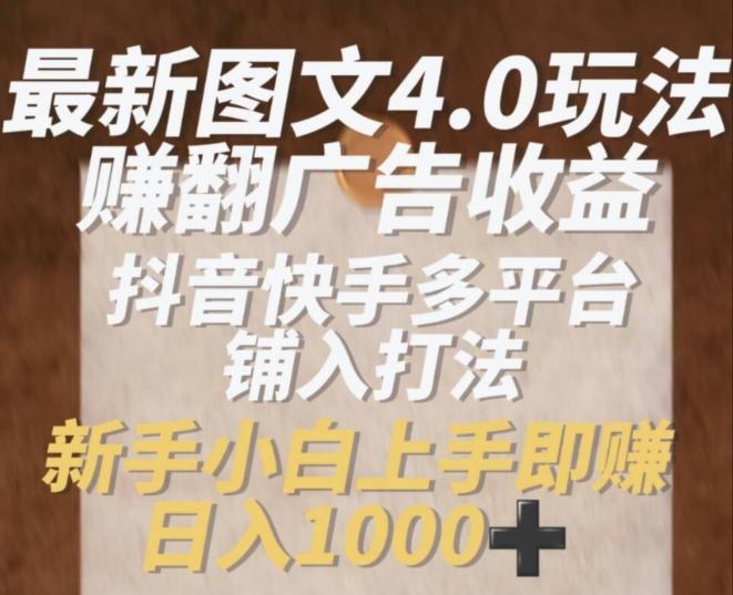 最新图文4.0玩法赚翻广告收益，抖音快手多平台铺入打法，新手小自上手即赚入1k【揭秘】-资源宝库