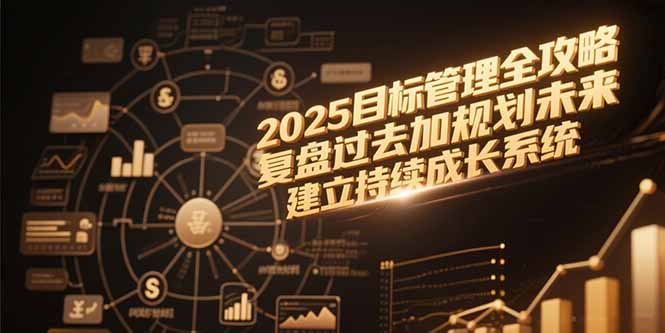 2025目标管理全攻略，复盘过去加规划未来，建立持续成长系统-资源宝库