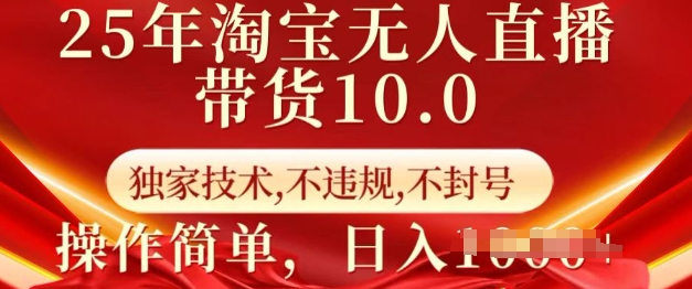 25年淘宝无人直播带货10.0 独家技术,不违规,不封号,操作简单,日入多张【揭秘】-资源宝库