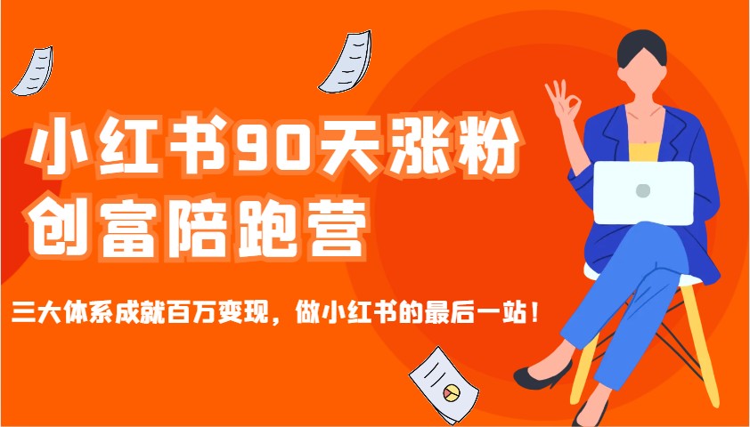 小红书90天涨粉创富陪跑营，三大体系成就百万变现，做小红书的最后一站！-资源宝库