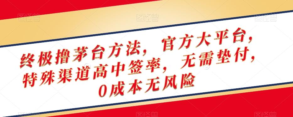 终极撸茅台方法，官方大平台，特殊渠道高中签率，无需垫付，0成本无风险【揭秘】-资源宝库