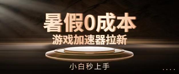 暑假0成本游戏加速器拉新，小白秒上手，无需投资【揭秘】-资源宝库