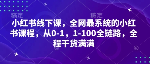 小红书线下课，全网最系统的小红书课程，从0-1，1-100全链路，全程干货满满-资源宝库