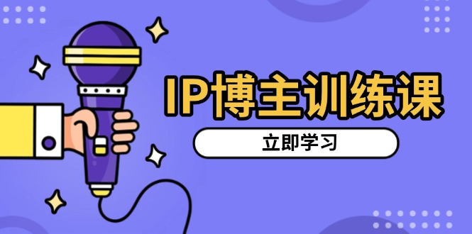 IP博主训练课，定位账号，推荐热门赛道，搭建涨粉架构，拍出更吸粉视频-资源宝库