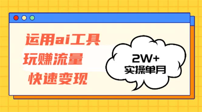 运用AI工具玩赚流量快速变现 实操单月2w+-资源宝库