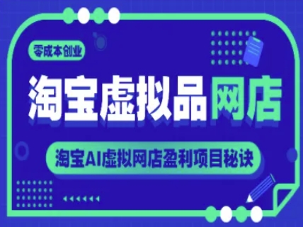 淘宝虚拟品网店，零成本创业，淘宝AI虚拟网店盈利项目秘诀-资源宝库