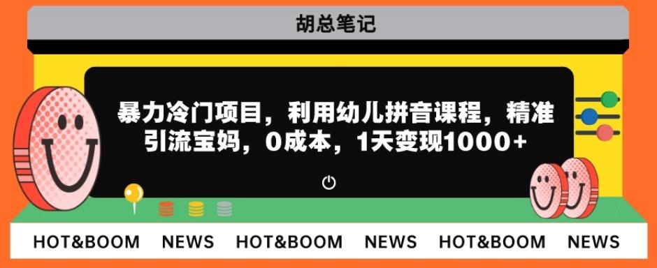 暴力冷门项目，利用幼儿拼音课程，精准引流宝妈，0成本，多种变现方式！-资源宝库