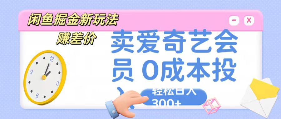 咸鱼掘金新玩法 赚差价 卖爱奇艺会员 0成本投入 轻松日收入300+-资源宝库