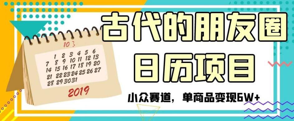 古代的朋友圈日历项目，小众赛道，单商品变现6W+【揭秘】-资源宝库