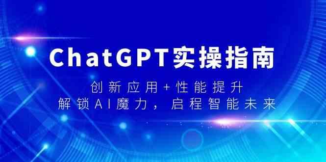 ChatGPT实操指南，创新应用+性能提升，解锁AI魔力，启程智能未来-资源宝库