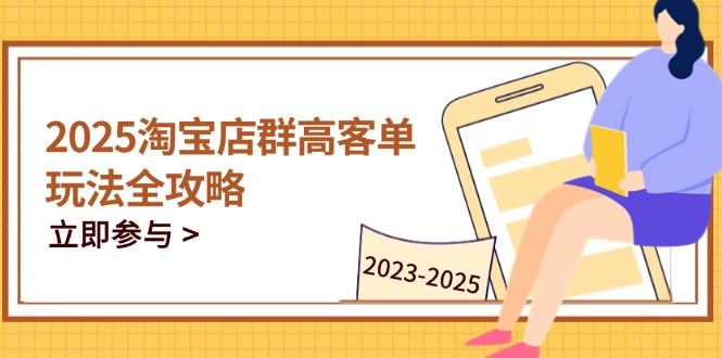 2025淘宝店群高客单玩法全攻略，把握高客单关键技巧，精通全周期运营-资源宝库