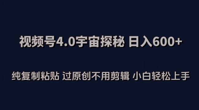 视频号4.0宇宙探秘，日入600多纯复制粘贴过原创不用剪辑小白轻松操作【揭秘】-资源宝库