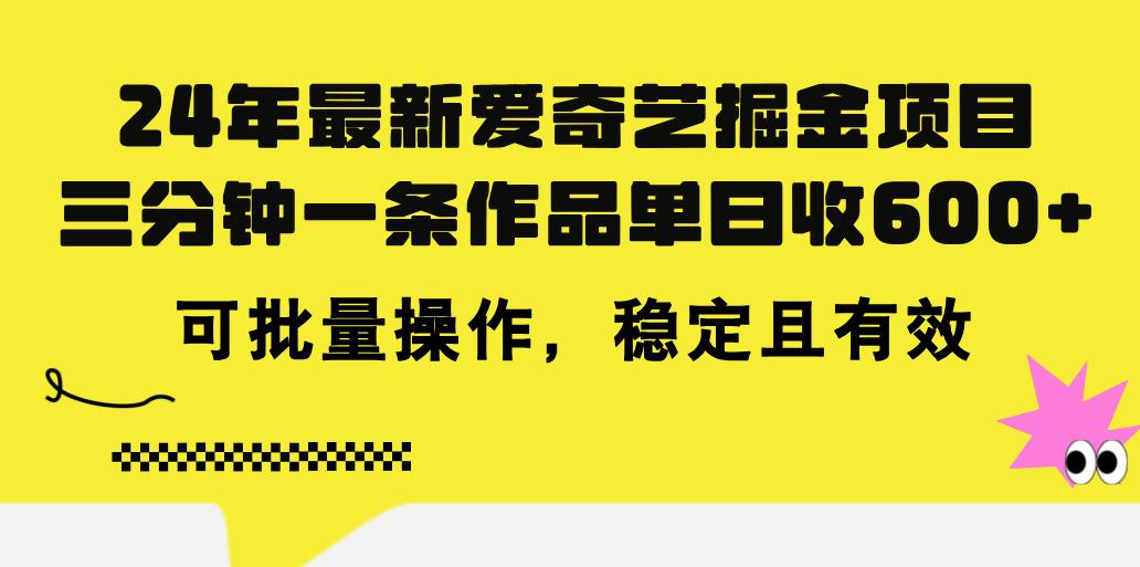 24年 最新爱奇艺掘金项目，三分钟一条作品单日收600+，可批量操作，稳...-资源宝库