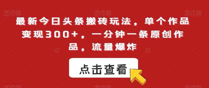 最新今日头条搬砖玩法,单个作品变现300+,一分钟一条原创作品,流量爆炸【揭秘】
