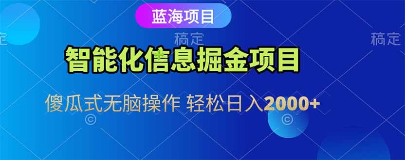 智能化信息蓝海掘金项目 傻瓜式无脑操作 轻松日入2000+-资源宝库