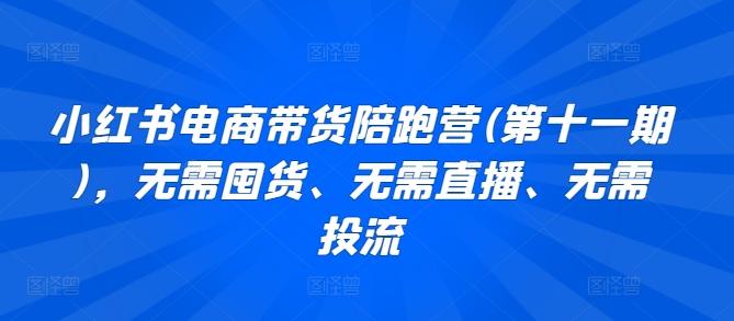 小红书电商带货陪跑营(第十一期)，无需囤货、无需直播、无需投流-资源宝库