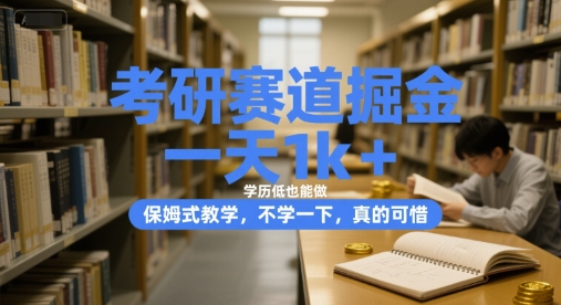 考研赛道掘金，一天1k+，学历低也能做，保姆式教学，不学一下，真的可惜【揭秘】-资源宝库