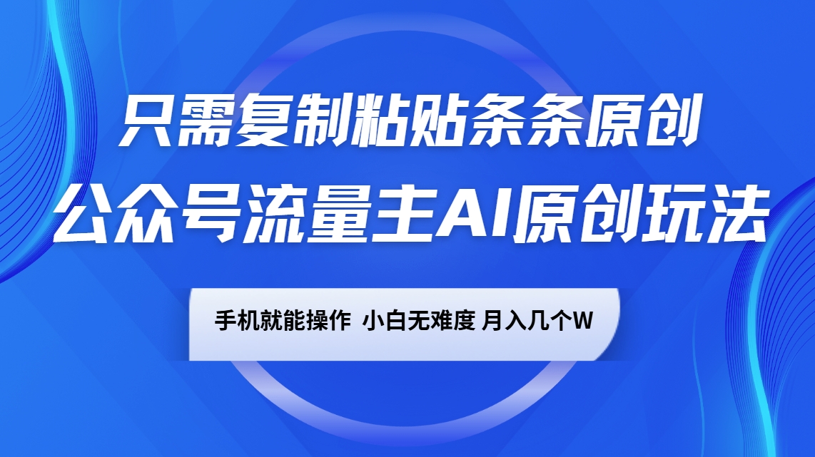 公众号流量主AI原创玩法,只需复制粘贴条条原创,手机可操作,小白无难度,月入几个W-资源宝库