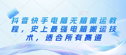 抖音快手电脑无脑搬运教程,史上最强电脑搬运技术,适合所有赛道-资源宝库