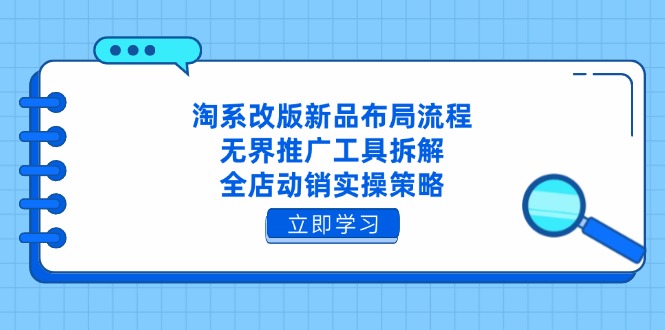 淘系改版新品布局流程，无界推广工具拆解，全店动销实操策略-资源宝库