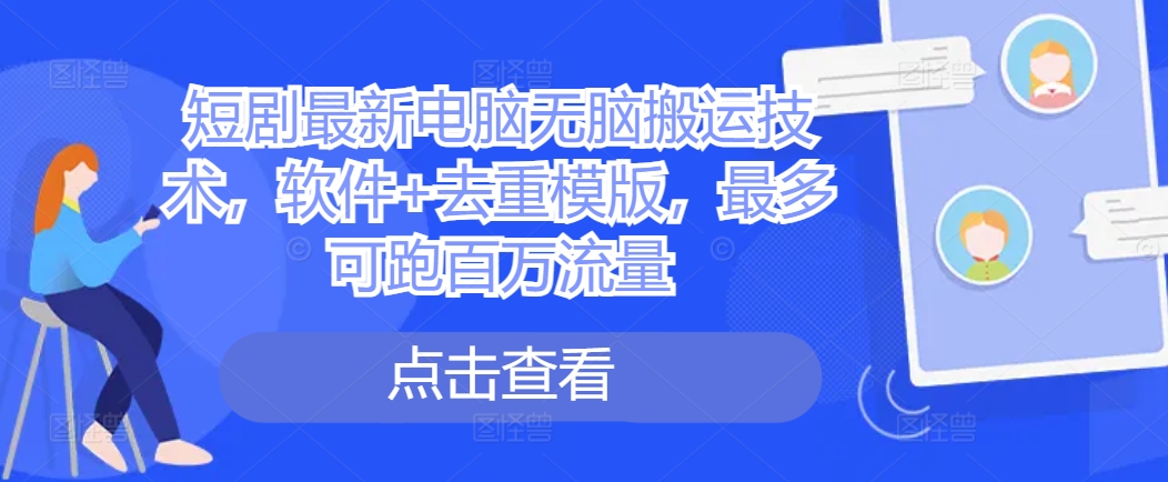 短剧最新电脑无脑搬运技术，软件+去重模版，最多可跑百万流量-资源宝库