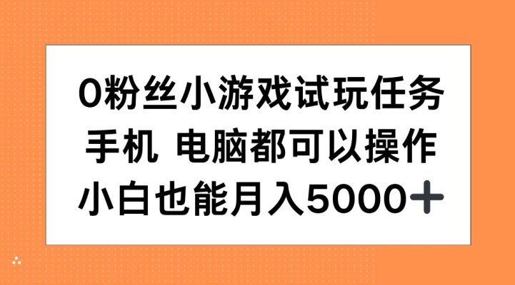 0粉丝小游戏试玩任务，手机电脑都可以操作，小白也能月入5000+【揭秘】-资源宝库