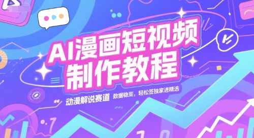 AI漫画短视频制作教程，动漫解说赛道，数据稳定且流量高，轻松签独家进精选-资源宝库