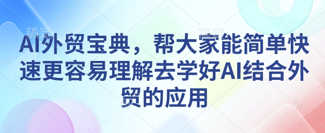 AI外贸宝典，帮大家能简单快速更容易理解去学好AI结合外贸的应用-资源宝库