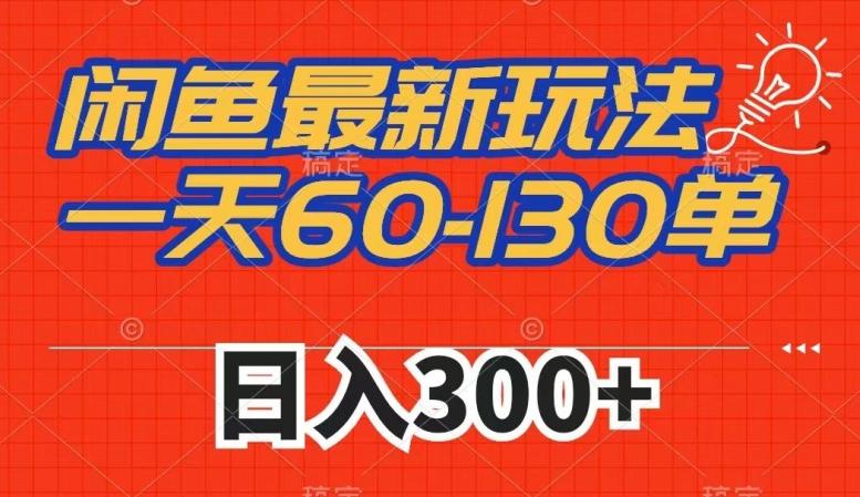 闲鱼最新玩法，一天60-130单，市场需求大，日入300+-资源宝库