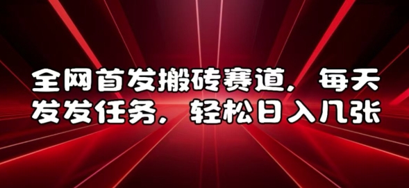 全网首发搬砖赛道，每天发发任务，轻松日入几张【揭秘】-资源宝库