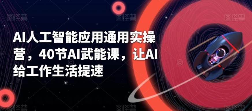 AI人工智能应用通用实操营，40节AI武能课，让AI给工作生活提速-资源宝库