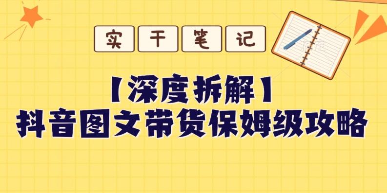 【深度拆解】抖音图文带货保姆级攻略，时间成本很低，每天做6张图-资源宝库