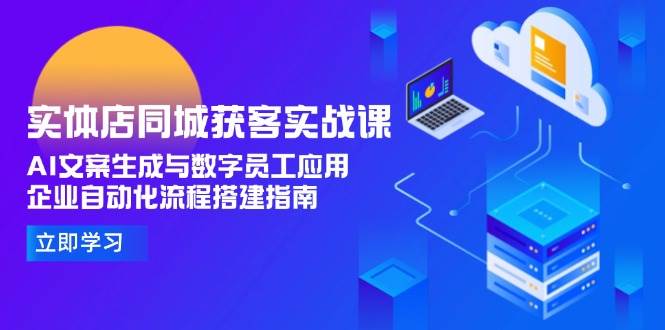 实体店同城获客实战课，AI文案生成与数字员工应用,企业自动化流程搭建指南-资源宝库