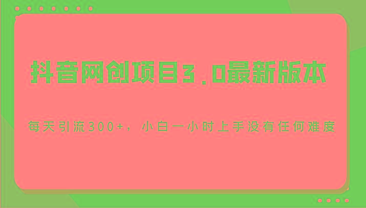 抖音网创项目3.0最新版本，每天引流300+，小白一小时上手没有任何难度-资源宝库