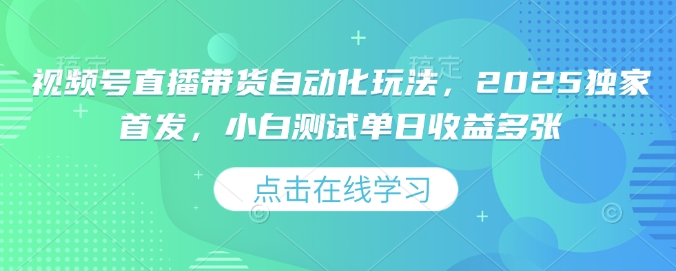 视频号直播带货自动化玩法,2025独家首发,小白测试单日收益多张【揭秘】-资源宝库