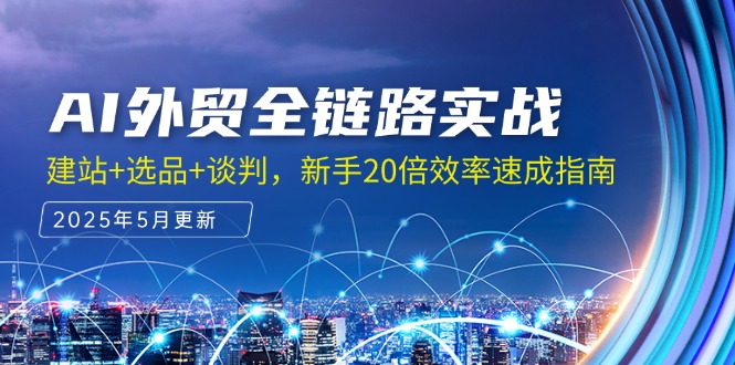 AI外贸全链路实战,建站+选品+谈判,新手20倍效率速成指南-资源宝库