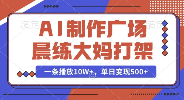 AI制作广场晨练大妈打架，一条播放10W+，单日变现多张【揭秘】-资源宝库