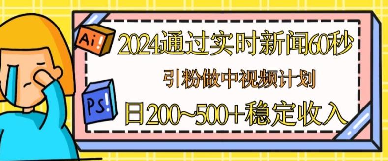 2024通过实时新闻60秒，引粉做中视频计划或者流量主，日几张稳定收入【揭秘】-资源宝库