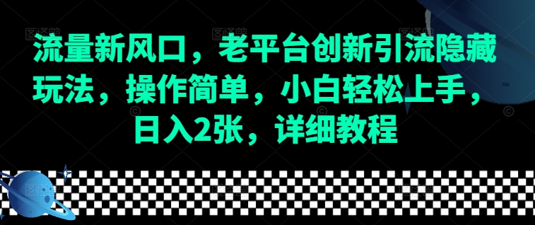 流量新风口,老平台创新引流隐藏玩法,操作简单,小白轻松上手,日入2张,详细教程-资源宝库