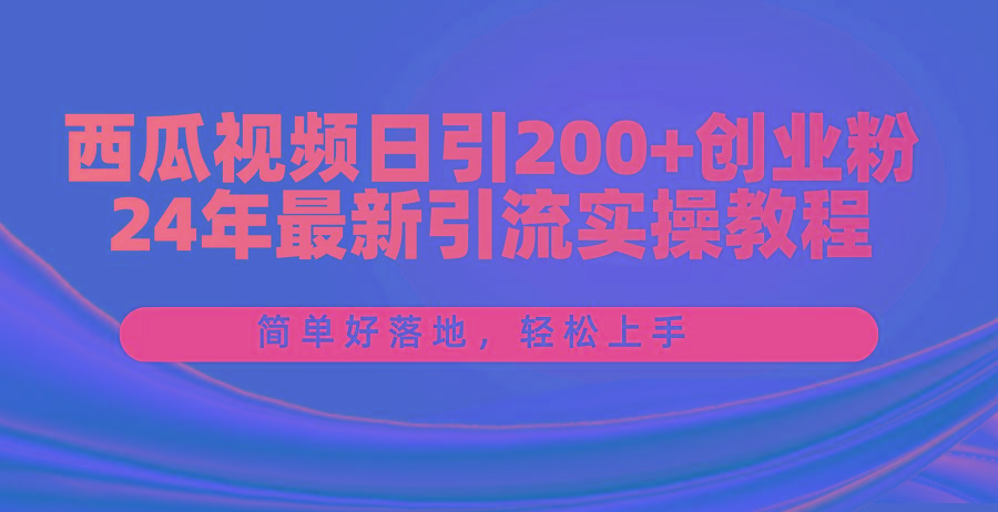 西瓜视频日引200+创业粉，24年最新引流实操教程，简单好落地，轻松上手-资源宝库