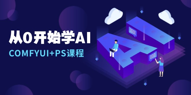 从0开始学AI，COMFYUI+PS课程，安装详解/报错解决/图文创作/线稿控制/等等-资源宝库