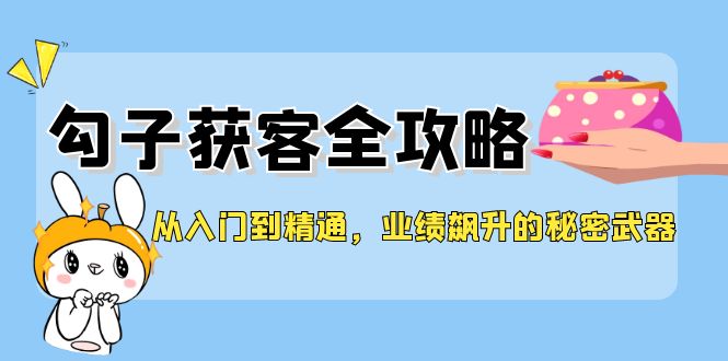 从入门到精通，勾子获客全攻略，业绩飙升的秘密武器-资源宝库